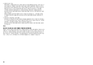 Page 86
86
3.	배터리	보호	기능배터리에는	수명을	연장시키기	위해	자동으로	전원	출력을	정지하는	내부	보호	기
능이	있습니다.	제품의	사용	중에	다음과	같은	상태가	발생하면	자동으로	모터가	
정지되지만	이것은	배터리의	보호	기능의	작동으로	인한	것으로	고장이	아닙니다.
배터리의	온도가	소정	온도를	넘어서면	모터가	자동으로	정지되고	스위치를	
조작해도	동작하지	않게	됩니다.	이러한	경우에는	배터리의	사용을	중단하고	
BCV03으로부터	배터리를	분리한	다음에	배터리를	식히거나	다른	배터리로	교환
하여	주십시오.
배터리	잔량이	낮아지면	제품의	모터가	자동으로	정지됩니다.	스위치를	조작해
도	제품이	동작하지	않을	때는	BCV03으로부터	배터리를	분리해서	충전하여	주
십시오.
4.	BCV03	비	정상적인	고압	검출 BCV03가	비	정상적으로	높은	배터리	전압을	검출하면	모터가	자동으로	정지됩니
다.	이것은	BCV03의	보호	기능의	작동으로	인한	것으로	고장이	아닙니다.	이러한	
경우에는	스위치를	조작해도	모터가...