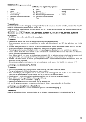 Page 11
11
1	 Deksel2	 Accu
	 Vergrendelknop
4	 Gereedschap5	 Gereedschapsaansluitadapter6	 Snoer	7	 Gesp
8	 Riem9	 Schroef10	 Schouderband11	 Accuspanningscontroletoets
12	 Restspanningslampje	voor		
Accu	1 1	 Restspanningslampje	voor	
	
Accu	2
14	 Accu	1
15	 Accu	2
Nederlands (Originele instructies)Verklaring van algemene gegevens
ToepassingenDeze	 accuadapter	 maakt	het	mogelijk	 om	het	 gereedschap	 en	de	accu’s	 van	elkaar	 te	scheiden,	 waardoor	het	mogelijk	
wordt	om	langer	met	het	gereedschap...