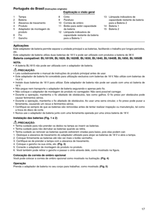 Page 17
17
1	 Tampa2	 Bateria
	 Alavanca	de	travamento
4	 Produto
5	 Adaptador	de	montagem	do	
produto6	 Fio7	 Gancho
8	 Cinto9	 Parafuso
10	 Correia	de	ombro
11	 Botão	para	exibir	capacidade	da	bateria
12	 Lâmpada	indicadora	de	 capacidade	restante	da	bateria	
para	a	Bateria	1 1	 Lâmpada	indicadora	de	
capacidade	restante	da	bateria	
para	a	Bateria	2
14	 Bateria	1
15	 Bateria	2
Português do Brasil (Instruções originais)Explicação e visão geral
AplicaçõesEste	 adaptador	 de	bateria	 permite	 separar...