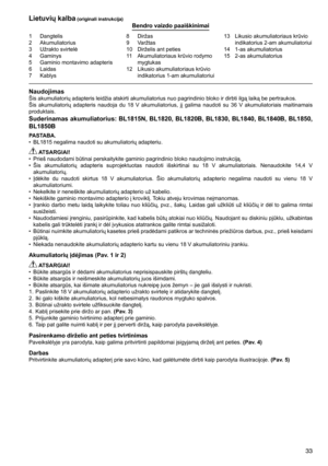 Page 33

1	 Dangtelis2	 Akumuliatorius
3	 Užrakto	svirtelė
4	 Gaminys
5	 Gaminio	montavimo	adapteris
6	 Laidas7	 Kablys
8	 Diržas9	 Varžtas
10	 Dirželis	ant	peties
11	 Akumuliatoriaus	krūvio	rodymo	
mygtukas
12	 Likusio	akumuliatoriaus	krūvio	 indikatorius	1-am	akumuliatoriui 13	 Likusio	akumuliatoriaus	krūvio	
indikatorius	2-am	akumuliatoriui
14	 1-as	akumuliatorius
15	 2-as	akumuliatorius
Lietuvių kalba (originali instrukcija)Bendro vaizdo paaiškinimai
NaudojimasŠis	akumuliatorių	adapteris	leidžia...