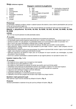 Page 47
47
1	 Kapaku2	 Bateria
3	 Leva	bllokuese
4	 Produkti
5	 Përshtatësi	i	montimit	të	
produktit6	 Kordoni7	 Çengeli
8	 Rripi9	 Vida
10	 Rripi	i	supit
11	 Butoni	i	shfaqjes	së	kapacitetit	të	baterisë
12	 Llambushka	e	treguesit	të	 kapacitetit	të	baterisë	për	
Baterinë	1 13	 Llambushka	e	treguesit	të	
kapacitetit	të	baterisë	për	
Baterinë	2
14	 Bateria	1
15	 Bateria	2
Shqip (Udhëzimet origjinale)Shpjegimi i vështrimit të përgjithshëm
PërdorimetKy	 përshtatës	 i	baterisë	 mundëson	 ndarjen	e	njësisë	 kryesore...