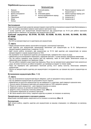 Page 61
61
1	 Кришка2	 Акумулятор
3	 Важіль	блокування
4	 Пристрій5	 Перехідник6	 Шнур7	 Кліпса8	 Поясний	ремінь
9	 Гвинт
10	 Плечовий	ремінь
11	 Кнопка	відображення	заряду	
акумулятора
12	 Лампа	індикації	заряду	для	
Акумулятора	1
13	 Лампа	індикації	заряду	для	 Акумулятора	2
14	 Акумулятор	1
15	 Акумулятор	2
Українська (Оригінальна інструкція)Загальний вид
ЗастосуванняАдаптер	 для	акумуляторів	 дозволяє	використовувати	 пристрій	без	встановлення	 акумуляторів	безпосередньо	 у	
нього,	що	робить	можливим...