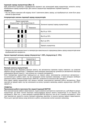 Page 62
62
Індикація заряду акумулятора (Мал. 6)Щоб	засвітилися	 індикатори	і	відобразилися	 відомості	про	залишковий	 заряд	акумулятора,	 натисніть	кнопку	
відображення	заряду	акумулятора.	Для	кожного	акумулятора	передбачено	окремий	індикатор.
ПРИМІТКА:
•	 Під	 час	роботи	 пристрою	 або	відразу	 після	її	закінчення	 рівень	заряду,	 що	відображується,	 може	бути	дещо	
нижчим	за	фактичний.
Інтерпретація значень індикації заряду акумуляторів
Лампи	індикаторів	
(Акумулятора	1	або	Акумулятора	2) Значення	індикації...