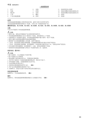 Page 63
6
1	 盖子2	 电池3	 锁定杆4	 产品5	 产品安装适配器
6	 电线7	 挂钩8	 皮带9	 螺丝10	 肩带
11	 电池容量显示按钮12	 电池1的剩余电池电量指示灯13	 电池2的剩余电池电量指示灯14	 电池115	 电池2
中文（使用说明书）一般视图说明
应用本电池连接转换器能让本机和电池分离，适用于进行长时间作业等。
本电池连接转换器使用两块18	V电池，可用于36	V电池供电的产品。
兼容的电池：BL1815N、BL1820、BL1820B、BL1830、BL1840、BL1840B、BL1850、BL1850B
注解：•	BL1815不能用于本电池连接转换器。
 注意：•	使用之前，请务必仔细阅读产品本机的使用说明书。
•	本电池连接转换器设计为专门使用18	V电池。请勿使用14.4	V电池。
•	安装两块18	V电池进行使用。本电池连接转换器不能只使用一块18	V电池。
•	请勿只抓住电线拿起或携带电池连接转换器。•	请勿将产品安装适配器插入充电器。这样不能充电。•	工作时，使电线离开树枝等障碍物。电线被障碍物挂到可能会导致严重伤害。•...