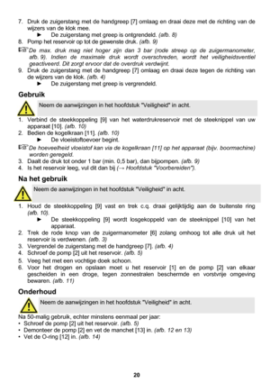 Page 20 
20  7.  Druk de zuigerstang met de handgreep [7] omlaag en draai deze met de richting van de 
wijzers van de klok mee. 
►  De zuigerstang met greep is ontgrendeld. (afb. 8) 
8.  Pomp het reservoir op tot de gewenste druk. (afb. 9) 
De max. druk mag niet hoger zijn dan 3 bar (rode streep op de zuigermanometer, 
afb. 9). Indien de maximale druk wordt overschreden, wordt het veiligheidsventiel 
geactiveerd. Dit zorgt ervoor dat de overdruk verdwijnt. 
9.  Druk de zuigerstang met de handgreep [7] omlaag en...