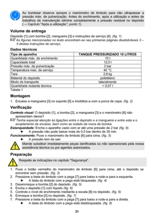 Page 31 
31 
 
Ao bombear observe sempre o manómetro de êmbolo para não ultrapassar a 
pressão máx. de pulverização. Antes do enchimento, após a utilização e antes de 
trabalhos de manutenção elimine completamente a pressão residual no depósito 
(→ Capítulo Após a utilização, ponto 1). 
Volume de entrega 
Depósito [1] com bomba [2], mangueira [3] e instruções de serviço [4]. (fig. 1) 
As figuras mencionadas no texto encontram-se nas primeiras páginas desdobráveis 3 – 
5 destas instruções de serviço. 
Dados...