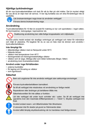 Page 38 
38 
Hjärtliga lyckönskningar 
till din nya tryckvattenbehållare och tack för att du litar på vårt märke. Det är mycket viktigt 
för oss att du är nöjd med vår service. Vi ber dig kontakta oss om dina förväntningar inte är 
uppfyllda. 
 
Läs bruksanvisningen noga innan du använder verktyget! 
Förvara denna bruksanvisning noga.  
Användning 
Tryckvattenbehållare för 10 liter är avsedd för matning av kyl- och spolvätskor, i regel vatten, 
för borrmaskiner, betongsågar, kapmaskiner etc. 
 
Osakkunnig...