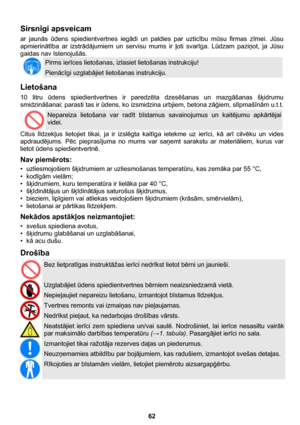 Page 62 
62 
Sirsnīgi apsveicam 
ar jaunās ūdens spiedientvertnes iegādi un paldies par uzticību mūsu firmas zīmei. Jūsu 
apmierinātība ar izstrādājumiem un servisu mums ir ļoti svarīga. Lūdzam paziņot, ja Jūsu 
gaidas nav īstenojušās. 
 
Pirms ierīces lietošanas, izlasiet lietošanas instrukciju! 
Pienācīgi uzglabājiet lietošanas instrukciju.  
Lietošana 
10 litru ūdens spiedientvertnes ir paredzēta dzesēšanas un mazgāšanas šķidrumu 
smidzināšanai; parasti tas ir ūdens, ko izsmidzina urbjiem, betona zāģiem,...