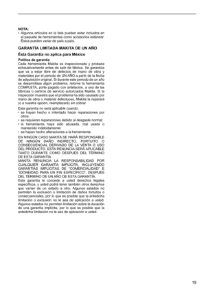 Page 1919
NOTA:
• Algunos  artículos  en  la  lista  pueden  estar  incluidos  en 
el paquete de herramientas como accesorios estándar. 
Éstos pueden variar de país a país.
GARANTÍA LIMITADA MAKITA DE UN AÑO
Ésta Garantía no aplica para México
Política de garantía
Cada  herramienta  Makita  es  inspeccionada  y  probada 
exhaustivamente  antes  de  salir  de  fábrica.  Se  garantiza 
que  va  a  estar  libre  de  defectos  de  mano  de  obra  y 
materiales por el periodo de UN AÑO a partir de la fecha 
de...