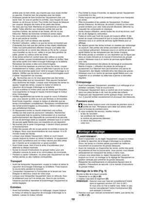 Page 1212
arrière avec la main droite, peu importe que vous soyez droitier 
ou gaucher. Enserrez bien les poignées avec les doigts.
N’essayez jamais de faire fonctionner l’équipement avec une 
• 
seule main. Si vous en perdez le contrôle, vous risquez de vous 
blesser ou de trouver la mort. Pour limiter tout risque de blessure 
par coupure, éloignez les mains et les pieds des lames.
Ne visez pas trop haut. Maintenez en permanence un équilibre 
• 
stable. Faites attention aux obstacles cachés tels que les...