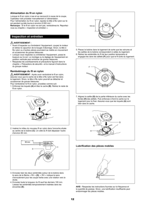 Page 1212
Alimentation du fil en nylon
Lorsque le fil en nylon s’use et se raccourcit à cause de la coupe, 
l’opérateur doit procéder manuellement à l’alimentation.
Pour l’alimentation du fil en nylon, tapotez la tête à fils nylon sur le 
sol pendant qu’elle tourne à environ 6 000 min
-1.
Remarque : Si le fil en nylon ne sort pas, rembobinez-le. Reportez-
vous au chapitre « Inspection et entretien ».
Inspection et entretien
 AVERTISSEMENT :
Avant d’inspecter ou d’entretenir l’équipement, coupez le mot\
eur 
•...