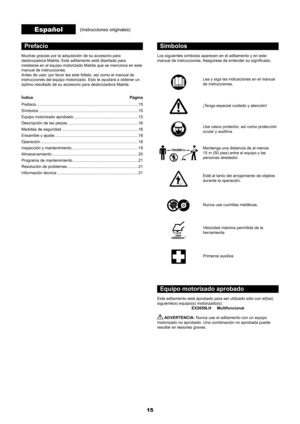 Page 1515
Prefacio
Muchas gracias por la adquisición de su accesorio para 
desbrozadora Makita. Este aditamento está diseñado para 
instalarse en el equipo motorizado Makita que se menciona en este 
manual de instrucciones.
Antes de usar, por favor lea este folleto, así como el manual de 
instrucciones del equipo motorizado. Esto le ayudará a obtener un 
óptimo resultado de su accesorio para desbrozadora Makita.
Índice Página
Prefacio  ........................................................................\...