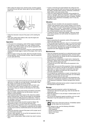 Page 44
When pulling the starter knob, hold the power unit firmly against 
• 
the ground by your left hand. Never step on the drive shaft of the 
power unit.
Follow the instruction manual of the power unit for starting the 
• 
engine.
If the nylon cutting head rotates at idle, stop the engine and 
• 
adjust the idle speed down.
Operation
In the event of an emergency, switch off the engine immediately.
• 
If you feel any unusual condition (e.g. noise, vibration) during 
• 
operation, switch off the engine. Do...