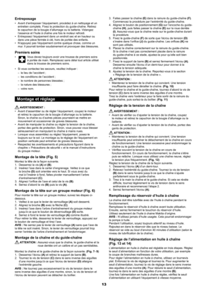 Page 1313
Entreposage
Avant d’entreposer l’équipement, procédez à un nettoyage et un 
• 
entretien complets. Fixez la protection du guide-chaîne. Retirez 
le capuchon de la bougie d’allumage ou la batterie. Vidangez 
l’essence et l’huile à chaîne une fois le moteur refroidi.
Entreposez l’équipement dans un endroit sec et en hauteur ou 
• 
dans une pièce fermée à clé, hors de portée des enfants.
N’appuyez pas l’équipement contre quelque chose, comme un 
• 
mur. Il pourrait tomber soudainement et provoquer des...