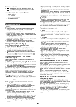 Page 2525
Primeiros socorros
• Tenha sempre uma caixa de primeiros socorros nas 
proximidades. Reponha imediatamente qualquer item 
tirado da caixa de primeiros socorros.
Quando pedir ajuda, dê as seguintes informações:
• 
Local do acidente
 
–
O que aconteceu
 
–
Número de pessoas feridas
 
–
Natureza do ferimento
 
–
Seu nome
 
–
Montagem e ajuste
 AVISO:
Antes de montar ou ajustar o equipamento, desligue o motor 
• 
e remova a tampa da vela de ignição ou a bateria. Senão a 
corrente da serra ou outras...