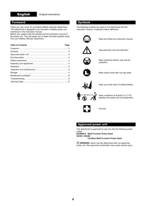 Page 22
Foreword
Thank you very much for purchasing Makita cultivator attachment. 
This attachment is designed to be mounted on Makita power unit 
mentioned in this instruction manual.
Before use, please read this booklet and the instruction manual of 
the power unit. They will assist you to obtain the best possible result 
from your Makita cultivator attachment.
Table of Contents Page
Foreword  ........................................................................\
.................. 2
Symbols...