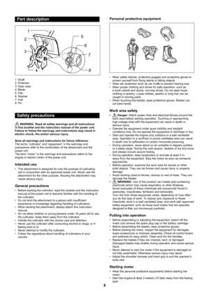 Page 33
Part description
1
2
3
4 5
6
7
8
1.  Shaft
2.  Protector
3.  Gear case
4.  Blade
5.  Clip
6.  Washer
7.  Hub
8.  Pin
Safety precautions
 WARNING: Read all safety warnings and all instructions 
in this booklet and the instruction manual of the power unit. 
Failure to follow the warnings and instructions may result in 
electric shock, fire and/or serious injury.
Save all warnings and instructions for future reference.
The terms “cultivator” and “equipment” in the warnings and 
precautions refer to the...