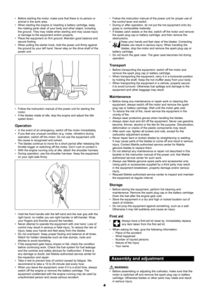 Page 44
Before starting the motor, make sure that there is no person or 
• 
animal in the work area.
When starting the engine or inserting a battery cartridge, keep 
• 
the rotating parts clear of your body and other object, including 
the ground. They may rotate when starting and may cause injury 
or damage to the equipment and/or property.
Place the equipment on firm ground. Maintain good balance and 
• 
secure footing.
When pulling the starter knob, hold the power unit firmly against 
• 
the ground by your...