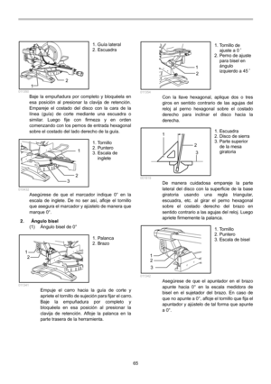 Page 65
65 
12  011350 Baje la empuñadura por completo y bloquéela en 
esa posición al presionar la clavija de retención. 
Empareje el costado del disco con la cara de la 
línea (guía) de corte mediante una escuadra o 
similar. Luego fije con firmeza y en orden 
comenzando con los pernos de entrada hexagonal 
sobre el costado del lado derecho de la guía. 
1
2
3
  010432 Asegúrese de que el marcador indique 0° en la 
escala de inglete. De no ser así, afloje el tornillo 
que asegura el marcador y ajústelo de...