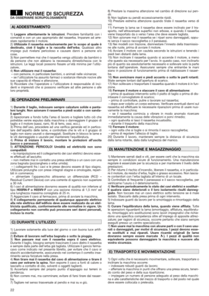 Page 2222
NORME DI SICUREZZADA OSSERVARE SCRUPOLOSAMENTE
1)Leggere attentamente le istruzioni. Prendere familiarità con i
comandi e con un uso appropriato del rasaerba. Imparare ad arre-
stare rapidamente il motore.
2)Utilizzate il rasaerba esclusivamente per lo scopo al quale è
destinato, cioè il taglio e la raccolta dell’erba. Qualsiasi altro
impiego può rivelarsi pericoloso e causare danni a persone e/o
cose.
3) Non permettere mai che il rasaerba venga utilizzato da bambini o
da persone che non abbiano la...