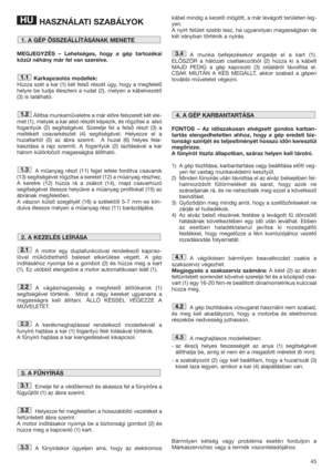 Page 4545
HASZNÁLATI SZABÁLYOK
MEGJEGYZÉS – Lehetséges, hogy a gép tartozékai
közül néhány már fel van szerelve.
Karkapcsolós modellek:
Húzza szét a kar (1) két felső részét úgy, hogy a megfelelő
helyre be tudja illeszteni a rudat (2), melyen a kábelvezető
(3) is található.
Állítsa munkaműveletre a már előre felszerelt két ele-
met (1), melyek a kar alsó részét képezik, és rögzítse a  alsó
fogantyúk (2) segítségével. Szerelje fel a felső részt (3) a
mellékelt csavarkészlet (4) segítségével. Helyezze el a...