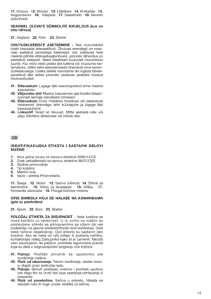 Page 1313
11.Korpus12.Mootor13.Lõiketera14.Kivikaitse15.
Kogumiskorv   16.Käepide   17.Gaasihoob   18.Mootori
pidurihoob
SEADMEL OLEVATE SÜMBOLITE KIRJELDUS (kus on
ette nähtud)
21.Aeglane   22.Kiire    23.Starter
OHUTUSKLEEBISTE ASETSEMINE - Teie muruniidukit
tuleb kasutada ettevaatlikult. Ohutuse eesmärgil on masi-
nale asetatud joonistega kleebised, mis tuletavad teile
meelde põhilisi ettevaatusabinõusid. Jooniste tähendus on
seletatud edaspidi. Need kleebised kuuluvad muruniiduki
juurde. Kui mõni neist...