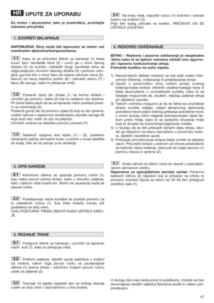 Page 4747
UPUTE ZA UPORABU
Za motor i akumulator (ako je predviđen), pročitajte
odnosne priručnike.
NAPOMJENA: Stroj može biti isporučen sa nekim već
montiranim djelovima/komponentama.
Kako bi se pričvrstio štitnik za kamenje (1) treba
izvući lijevi završetak klina (2) i uvući ga u otvor lijevog
držača (3) na kućištu. Uskladiti drugi završetak klina sa
odgovarajućim otvorom desnog držača (4) i pomoću odvi-
jača, gurnuti klin u otvor tako da ostane otkriven navoj (5). 
Navući na navoj elastični prsten (6) i...