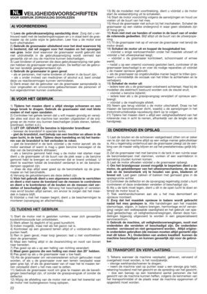 Page 2222
VEILIGHEIDSVOORSCHRIFTENVOOR GEBRUIK ZORGVULDIG DOORLEZEN
1)Lees de gebruiksaanwijzing aandachtig door. Zorg dat u ver-
trouwd raakt met de bedieningsknoppen en u in staat bent de gras-
maaier op de juiste wijze te gebruiken. Leer hoe u de motor snel
kunt uitschakelen.
2)Gebruik de grasmaaier uitsluitend voor het doel waarvoor hij
is bestemd, dat wil zeggen voor het maaien en het opvangen
van gras. Ieder doel waarvoor de grasmaaier wordt gebruikt dat
niet uitdrukkelijk in de gebruiksaanwijzing wordt...