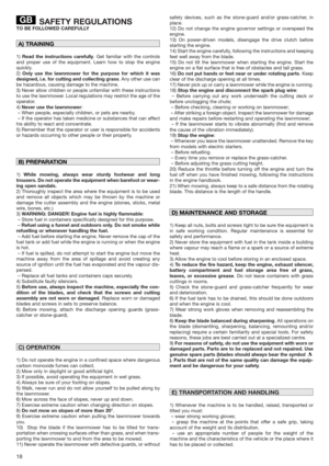 Page 1818
SAFETY REGULATIONS
TO BE FOLLOWED CAREFULLY
1)Read the instructions carefully. Get familiar with the controls
and proper use of the equipment. Learn how to stop the engine
quickly.
2)Only use the lawnmower for the purpose for which it was
designed, i.e. for cutting and collecting grass. Any other use can
be hazardous, causing damage to the machine.
3) Never allow children or people unfamiliar with these instructions
to use the lawnmower. Local regulations may restrict the age of the
operator.
4)Never...