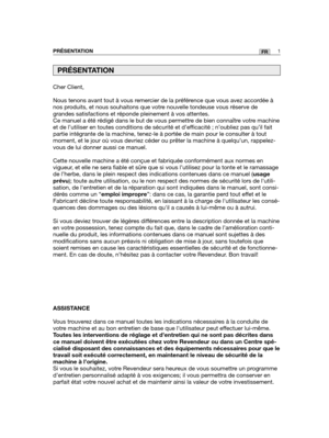 Page 45Cher Client,
Nous tenons avant tout à vous remercier de la préférence que vous avez accordée à
nos produits, et nous souhaitons que votre nouvelle tondeuse vous réserve de
grandes satisfactions et réponde pleinement à vos attentes.
Ce manuel a été rédigé dans le but de vous permettre de bien connaître votre machine
et de l’utiliser en toutes conditions de sécurité et d’efficacité ; n’oubliez pas qu’il fait
partie intégrante de la machine, tenez-le à portée de main pour le consulter à tout
moment, et le...