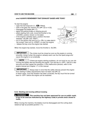 Page 10721ENHOW TO USE THE MACHINE
area! ALWAYS REMEMBER THAT EXHAUST GASES ARE TOXIC!
To start the engine:
– open the fuel stopcock (1)  ( if fitted);
– shift in the gear into neutral («N») (☛4.22 or 4.32);
– disengage the blades (☛4.7);
– apply the parking brake on sloping ground;
– when starting from cold, move the throttle to the
«CHOKE» position shown on the label;
– if the engine is already warm, position the lever
between «SLOW» and «FAST»;
– put in the ignition key and turn to «ON» to make electri-
cal...