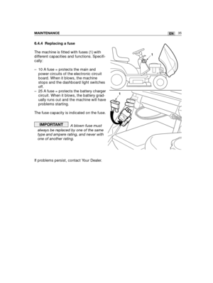 Page 1216.4.4 Replacing a fuse
The machine is fitted with fuses (1) with
different capacities and functions. Specifi-
cally:
– 10 A fuse = protects the main and
power circuits of the electronic circuit
board. When it blows, the machine
stops and the dashboard light switches
off.
– 25 A fuse = protects the battery charger
circuit. When it blows, the battery grad-
ually runs out and the machine will have
problems starting.
The fuse capacity is indicated on the fuse.
A blown fuse must
always be replaced by one of...