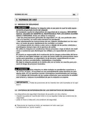 Page 187NORMAS DE USO17ES
5.1 MEDIDAS DE SEGURIDAD
Destinar la máquina sólo al uso para la cual ha sido expre-
samente proyectada (corte del césped).
No manipule o quite los dispositivos de seguridad de la máquina. RECUERDE
QUE EL USUARIO ES SIEMPRE EL RESPONSABLE POR LOS DAÑOS ACARRE-
ADOS A TERCEROS. Antes de utilizar la máquina:
– leer las prescripciones generales de seguridad ( ☛ 1.2), con particular aten-
ción a la marcha y al corte sobre terrenos en pendiente;
– leer atentamente las instrucciones de uso,...