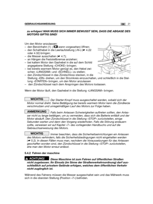 Page 23zu erfolgen! MAN MUSS SICH IMMER BEWUSST SEIN, DASS DIE ABGASE DES
MOTORS GIFTIG SIND!
Um den Motor anzulassen:
– den Benzinhahn (1)  ( wenn vorgesehen)öffnen;
– den Schalthebel in die Leerlaufstellung («N») (☛4.22
oder 4.32) bringen;
– die Messer ausschalten (☛4.7);
– an Hängen die Feststellbremse anziehen;
– bei kaltem Motor den Gashebel in die auf dem Schild
angegebene Stellung «CHOKE» bringen;
– bei bereits warmem Motor genügt es, den Hebel zwi-
schen «LANGSAM» und «SCHNELL» zu stellen;
– den...