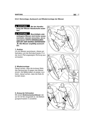 Page 3937DEWARTUNG
6.5.2 Demontage, Austausch und Wiedermontage der Messer
Bei der Handha-
bung der Messer Handschuhe anzie-
hen.
Beschädigte oder
verbogene Messer sind immer auszu-
wechseln; niemals versuchen, sie zu
reparieren! STETS ORIGINALMES-
SER MIT DER MARKE VERWENDEN
! Die Messer sorgfältig auswuch-
ten. 
1. Ausbau
Um ein Messer auszubauen, dieses gut
festhalten und die Zentralschraube (1) in
der durch Pfeil angezeigten Richtung aus-
schrauben.
2. Wiedermontage
Darauf achten, dass die konkave Seite
des...