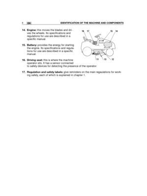 Page 9414. Engine: this moves the blades and dri-
ves the wheels. Its specifications and
regulations for use are described in a
specific manual.
15. Battery: provides the energy for starting
the engine. Its specifications and regula-
tions for use are described in a specific
manual.
16. Driving seat: this is where the machine
operator sits. It has a sensor connected
to safety devices for detecting the presence of the operator.
17. Regulation and safety labels: give reminders on the main regaulations for work-...