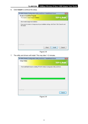 Page 15TL-WN725N 150Mbps Wireless N Nano USB Adapter User Guide 
 
8
6. Click Install to continue the setup. 
 
Figure 2-8 
7.  The utility and drivers will install. This may take 1~2 minutes. 
 
Figure 2-9  