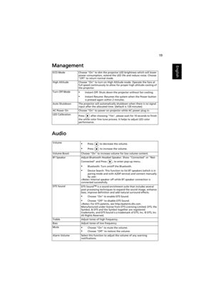 Page 2919
EnglishManagement
Audio
ECO Mode Choose On to dim the projector LED brightness which will lower 
power consumption, extend the LED life and reduce noise. Choose 
Off to return normal mode.
High Altitude Choose On to turn on High Altitude mode. Operate the fans at 
full speed continuously to allow for proper high altitude cooling of 
the projector.
Turn Off Mode
•Instant Off: Shuts down the projector without fan cooling.
•Instant Resume: Resumes the system when the Power button 
is pressed again within...