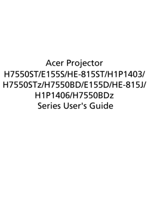Page 1Acer Projector
H7550ST/E155S/HE-815ST/H1P1403/
H7550STz/H7550BD/E155D/HE-815J/
H1P1406/H7550BDz
 Series Users Guide 