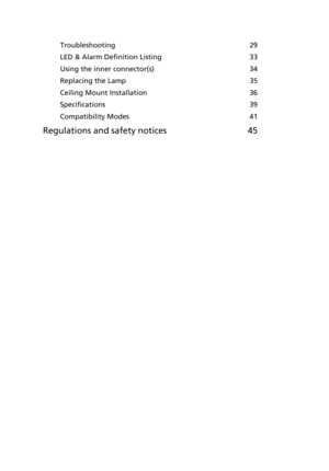 Page 10Troubleshooting  29
LED & Alarm Definition Listing  33
Using the inner connector(s)  34
Replacing the Lamp  35
Ceiling Mount Installation  36
Specifications  39
Compatibility Modes  41
Regulations and safety notices 45 