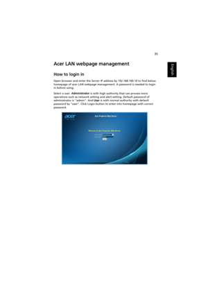 Page 4535
EnglishAcer LAN webpage management
How to login in
Open browser and enter the Server IP address by 192.168.100.10 to find below 
homepage of acer LAN webpage management. A password is needed to login 
in before using.
Select a user. Administrator is with high authority that can process more 
operations such as network setting and alert setting. Default password of 
administrator is admin. And User is with normal authority with default 
password by user. Click Login button to enter into homepage with...