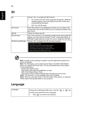 Page 3222
English
3D
Note: It needs correct settings on graphic card 3D application program for 
correct 3D display.
Note: The SW players, such as Stereoscopic Player and DDD TriDef Media 
Player can support 3D format files. You can download these three players 
on web page below,
- Stereoscopic Player (Trial): 
http://www.3dtv.at/Downloads/Index_en.aspx
- DDD TriDef Media Player (Trial): 
http://www.tridef.com/download/TriDef-3-D-Experience-4.0.2.html
Note: 3D L/R Invert is only available when 3D is enabled....