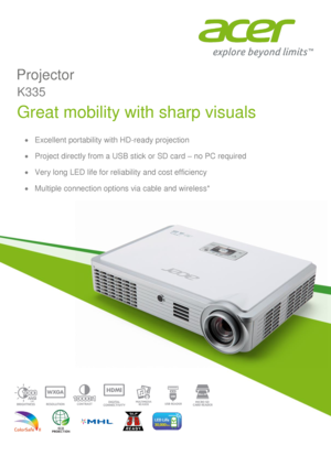 Page 1 
  
 
 
 
 
 
 
 
 
       
  
 
 
 
 
 
 
  
 
  
 
  
 
 Excellent portability with HD-ready projection 
 Project directly from a USB stick or SD card – no PC required 
 Very long LED life for reliability and cost efficiency 
 Multiple connection options via cable and wireless* 
K335 
Projector 
Great mobility with sharp visuals  