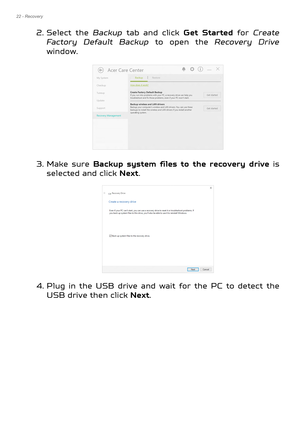 Page 2222 - Recovery
2. Select the Backup tab and click  Get Started for Create 
Factory Default Backup  to open the Recovery Drive 
window.      
3. Make sure Backup system files to the recovery drive  is 
selected and click Next .  
4. Plug in the USB drive and wait for the PC to detect the  USB drive then click Next . 