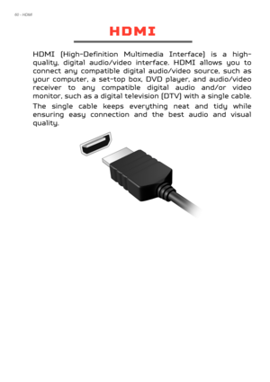 Page 6060 - HDMI
HDMI
HDMI (High-Definition Multimedia Interface) is a high-
quality, digital audio/video in terface. HDMI allows you to 
connect any compatible digital  audio/video source, such as 
your computer, a set-top box,  DVD player, and audio/video 
receiver to any compatible  digital audio and/or video 
monitor, such as a digital televi sion (DTV) with a single cable.
The single cable keeps everything neat and tidy while 
ensuring easy connection and the best audio and visual 
quality. 