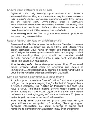 Page 79Internet and online security - 79
Ensure your software is up to date
Cybercriminals rely heavily upon software or platform 
vulnerabilities, as they are the easiest way to sneak malware 
into a user's device unnoticed, sometimes with little action 
on the user's part. Imme diately after a software 
manufacturer announces an update, hackers are ready with 
malware that can breach holes in the software that would 
have been patched if the update was installed. 
How to stay safe:  Perform any and...