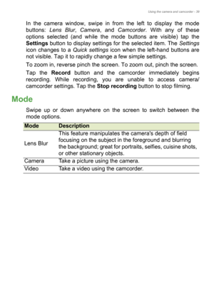 Page 39Using the camera and camcorder - 39
In the camera window, swipe in from the left to display the mode 
buttons: Lens Blur, Camera, and Camcorder. With any of these 
options selected (and while the mode buttons are visible) tap the 
Settings button to display settings for the selected item. The Settings
icon changes to a Quick settings icon when the left-hand buttons are 
not visible. Tap it to rapidly change a few simple settings.
To zoom in, reverse pinch the screen. To zoom out, pinch the screen.
Tap...