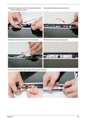 Page 111Chapter 3101
13.Hold the connector with one hand and insert the 
Camera Module as shown.14.Lower the camera module as shown
15.Replace the bracket over the Camera Board.16.Replace the single securing screw.
17.Connect the left and right Inverter board cables as shown. 