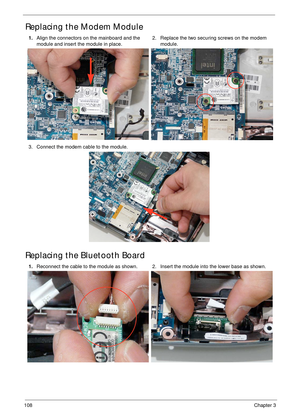 Page 118108Chapter 3
Replacing the Modem Module
Replacing the Bluetooth Board
1.Align the connectors on the mainboard and the 
module and insert the module in place.2. Replace the two securing screws on the modem 
module.
3. Connect the modem cable to the module.
1.Reconnect the cable to the module as shown. 2. Insert the module into the lower base as shown. 