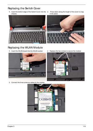 Page 129Chapter 311 9
Replacing the Switch Cover
Replacing the WLAN Module
1.Insert the bottom edge of the Switch Cover into the 
chassis.2.  Press down along the length of the cover to snap 
it into place.
1.Insert the WLAN board into the WLAN socket. 2. Replace the two screws to secure the module.
3. Connect the three antenna cables to the module. 